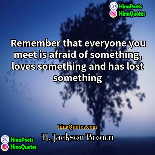 H Jackson Brown Quotes | Remember that everyone you meet is afraid